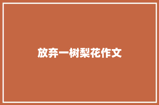 放弃一树梨花作文 商业文案