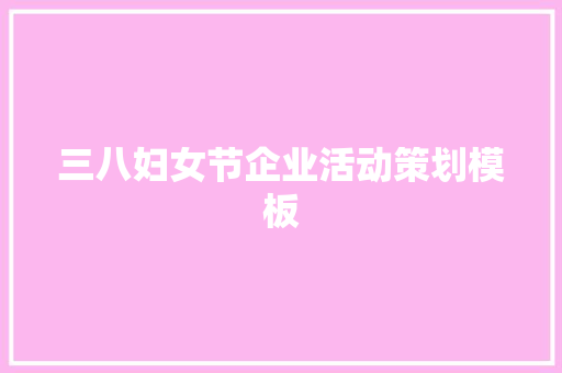 三八妇女节企业活动策划模板 写作社区
