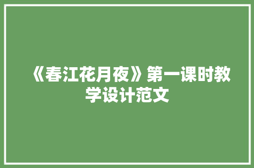 《春江花月夜》第一课时教学设计范文 写作素材