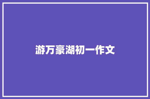 游万豪湖初一作文 诗歌创作