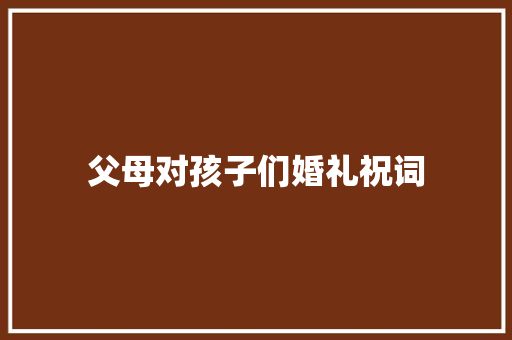 父母对孩子们婚礼祝词 写作素材