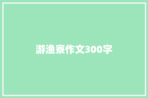 游渔寮作文300字 报告写作