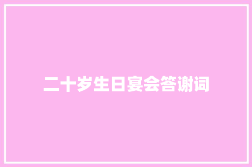 二十岁生日宴会答谢词 商业文案