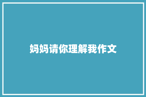妈妈请你理解我作文 写作技巧