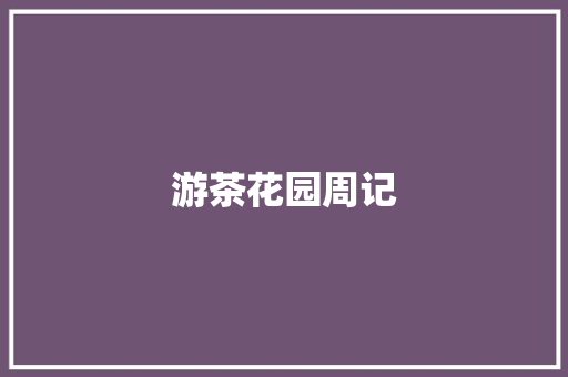 游茶花园周记 写作技巧