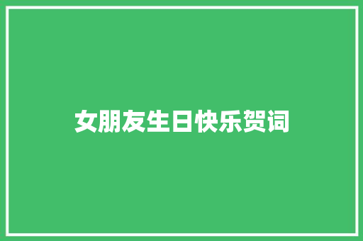 女朋友生日快乐贺词 报告写作