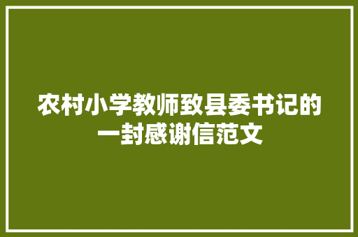 农村小学教师致县委书记的一封感谢信范文 写作社区
