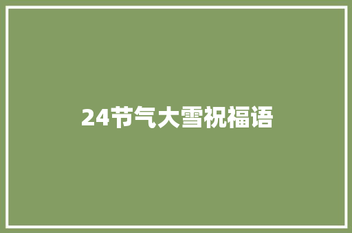 24节气大雪祝福语 写作社区