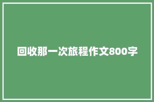 回收那一次旅程作文800字 简历模板