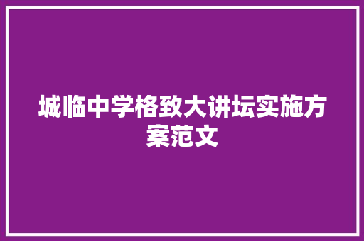 城临中学格致大讲坛实施方案范文 写作技巧