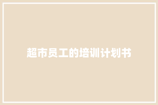 超市员工的培训计划书 写作技巧