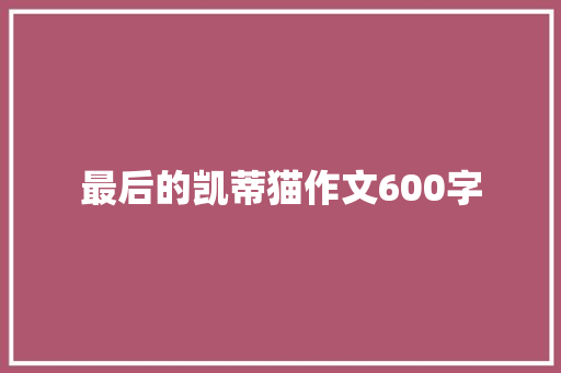 最后的凯蒂猫作文600字 报告写作