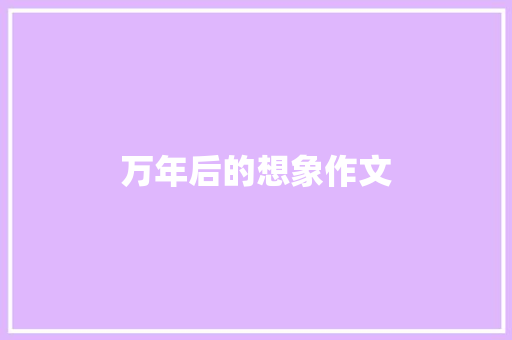 万年后的想象作文 商业文案