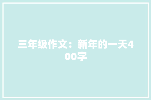 三年级作文：新年的一天400字 范文赏析