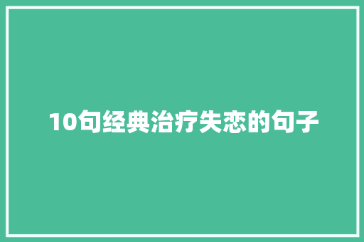 10句经典治疗失恋的句子 写作社区