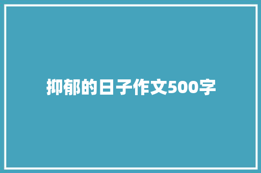抑郁的日子作文500字 简历模板