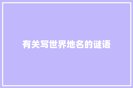 有关写世界地名的谜语 范文赏析