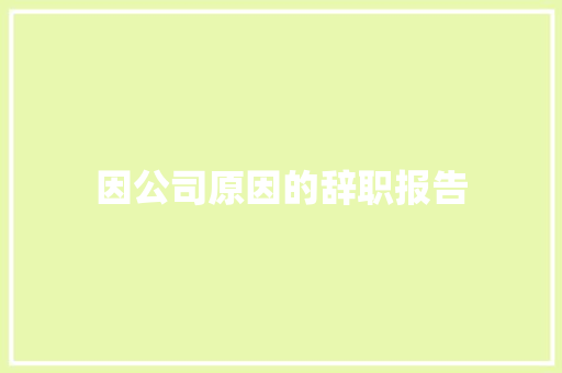 因公司原因的辞职报告 商业文案