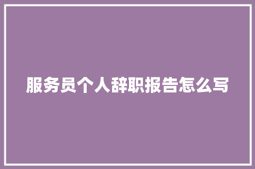 服务员个人辞职报告怎么写 简历模板