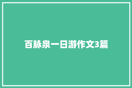 百脉泉一日游作文3篇 写作技巧