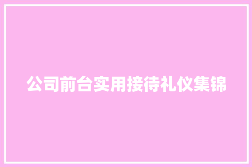 公司前台实用接待礼仪集锦 写作技巧