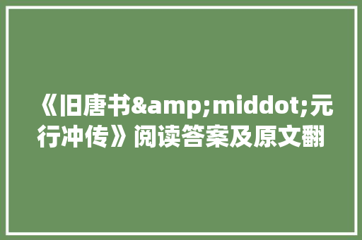 《旧唐书&middot;元行冲传》阅读答案及原文翻译 诗歌创作