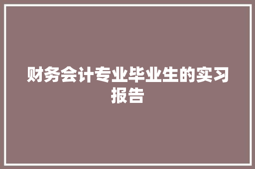 财务会计专业毕业生的实习报告