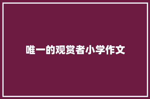 唯一的观赏者小学作文 报告写作