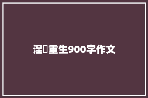 涅槃重生900字作文 报告写作