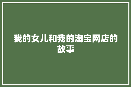 我的女儿和我的淘宝网店的故事