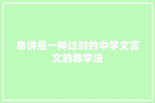 串讲是一种过时的中学文言文的教学法 范文赏析
