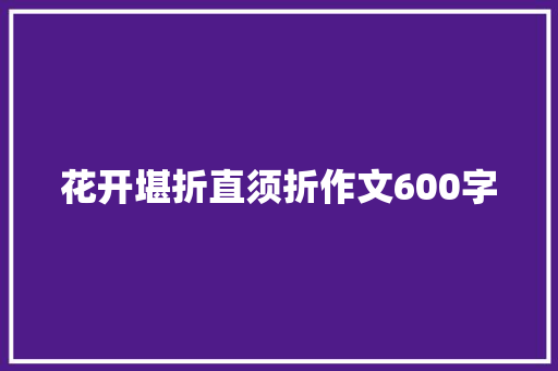 花开堪折直须折作文600字 写作素材