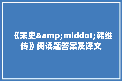 《宋史&middot;韩维传》阅读题答案及译文 报告写作