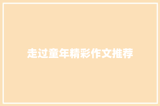 走过童年精彩作文推荐 报告写作