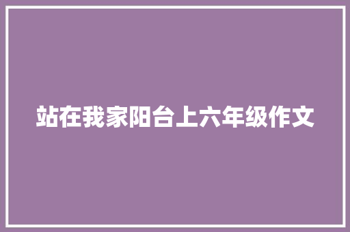 站在我家阳台上六年级作文 写作社区
