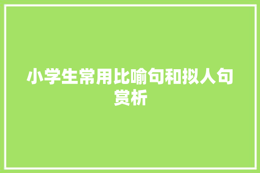 小学生常用比喻句和拟人句赏析 诗歌创作