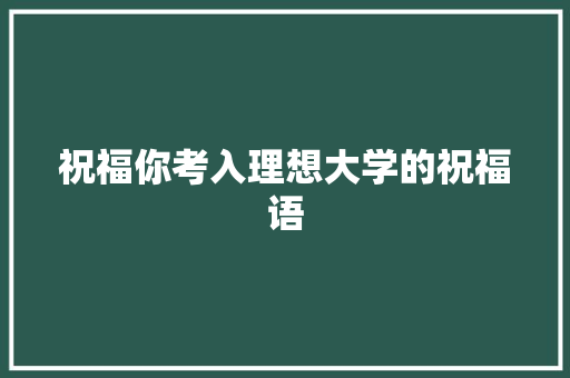 祝福你考入理想大学的祝福语 报告写作