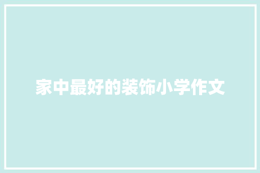 家中最好的装饰小学作文 报告写作