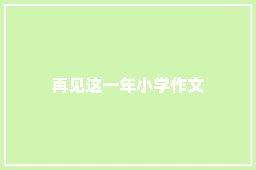 再见这一年小学作文 简历模板