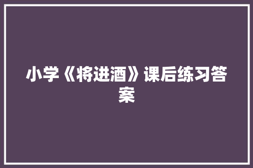 小学《将进酒》课后练习答案 范文赏析