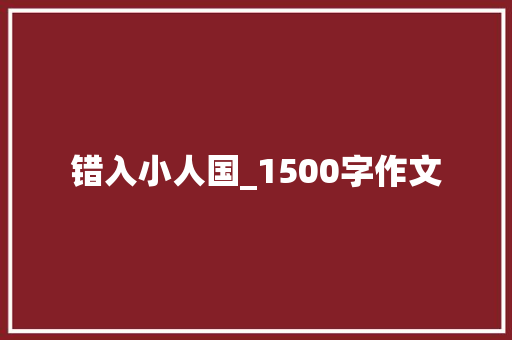 错入小人国_1500字作文 商业文案