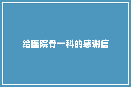 给医院骨一科的感谢信 写作社区