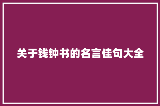 关于钱钟书的名言佳句大全 报告写作