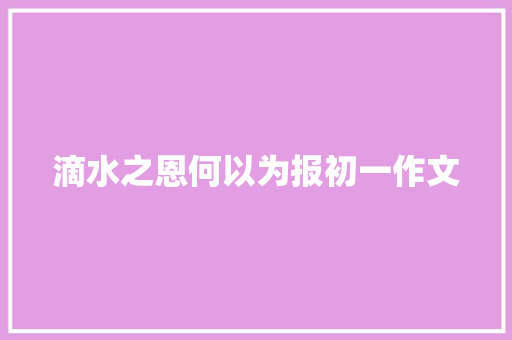 滴水之恩何以为报初一作文 商业文案