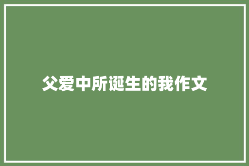 父爱中所诞生的我作文
