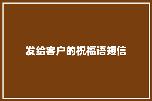 发给客户的祝福语短信 简历模板