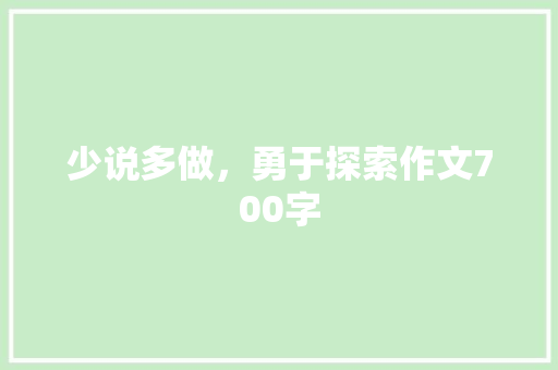 少说多做，勇于探索作文700字 范文赏析