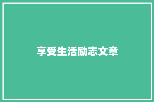 享受生活励志文章 报告写作