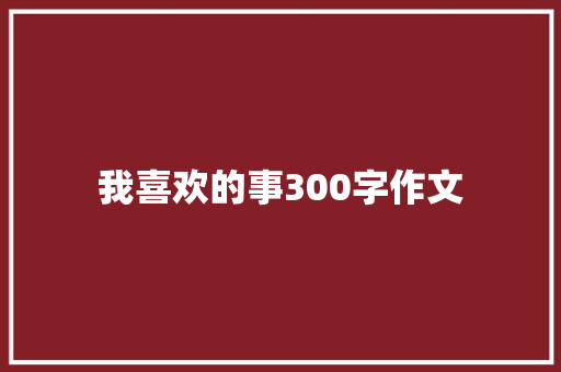 我喜欢的事300字作文