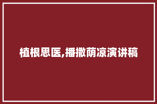 植根思医,播撒荫凉演讲稿 商业文案